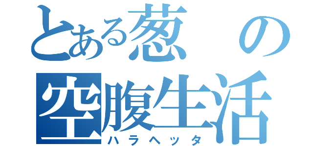 とある葱の空腹生活（ハラヘッタ）