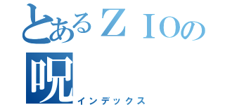 とあるＺＩＯの呪（インデックス）