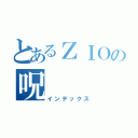 とあるＺＩＯの呪（インデックス）