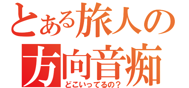 とある旅人の方向音痴（どこいってるの？）