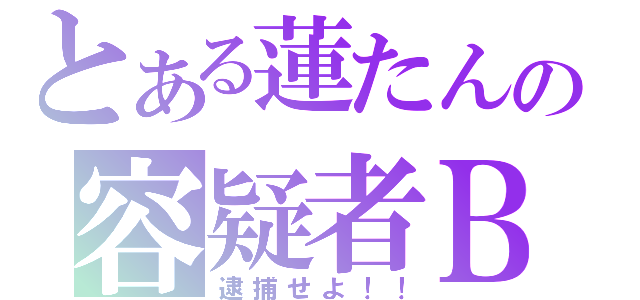 とある蓮たんの容疑者Ｂ（逮捕せよ！！）