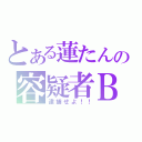 とある蓮たんの容疑者Ｂ（逮捕せよ！！）