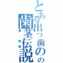 とある出っ歯のの歯茎伝説（僕、利樹）