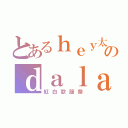 とあるｈｅｙ太のｄａｌａｄａ（紅白歌謡祭）