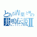 とある青葉と雛の共鳴伝説Ⅱ（カップリング）