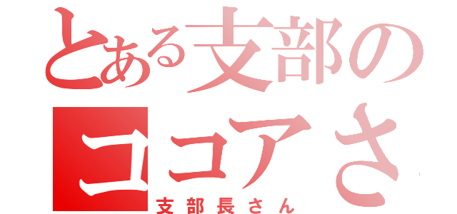 とある支部のココアさん（支部長さん）