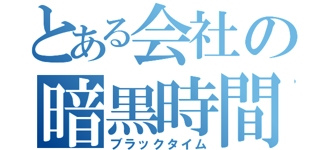 とある会社の暗黒時間（ブラックタイム）