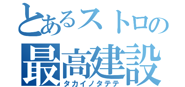 とあるストロの最高建設（タカイノタテテ）