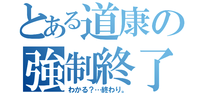 とある道康の強制終了（わかる？…終わり。）