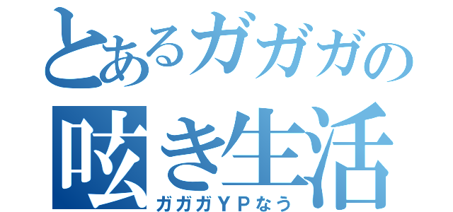 とあるガガガの呟き生活（ガガガＹＰなう）