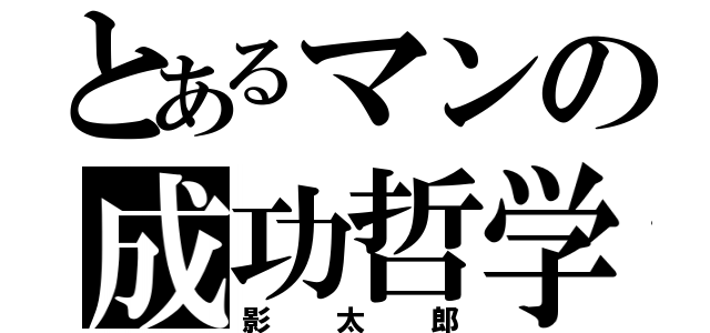 とあるマンの成功哲学（影太郎）