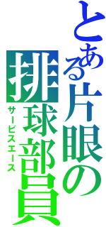 とある片眼の排球部員（サービスエース）