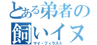 とある弟者の飼いイヌ（マイ・フィラスト）