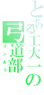 とある工大一の弓道部（ゴン太う）