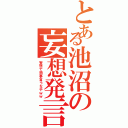 とある池沼の妄想発言（妄想で物事言うなやｗｗ）