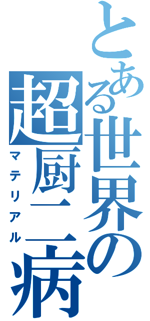 とある世界の超厨二病（マテリアル）