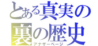 とある真実の裏の歴史（アナザーページ）