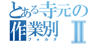 とある寺元の作業別Ⅱ（フォルダ）