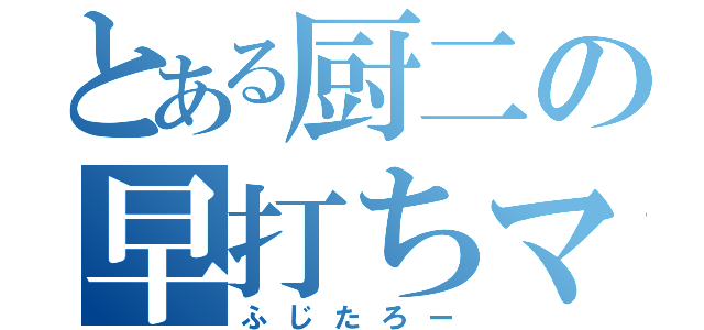 とある厨二の早打ちマン（ふじたろー）