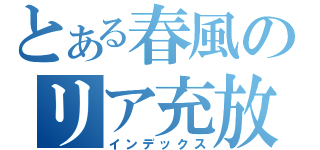 とある春風のリア充放送（インデックス）