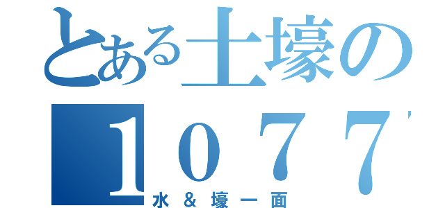 とある土壕の１０７７７（水＆壕一面）