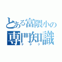 とある富隈小の専門知識者（ヲタク）