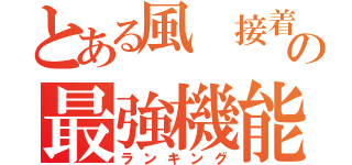 とある風 接着剤の最強機能（ランキング）