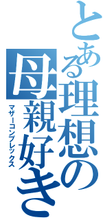 とある理想の母親好き（マザーコンプレックス）