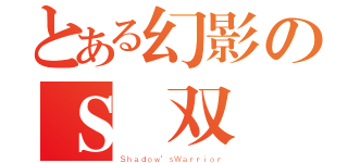 とある幻影のＳ無双（Ｓｈａｄｏｗ\'ｓＷａｒｒｉｏｒ）