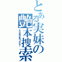 とある実妹の艶本捜索（エロ本が見つかる！）