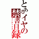 とあるイヤの禁書目録（インデックス）