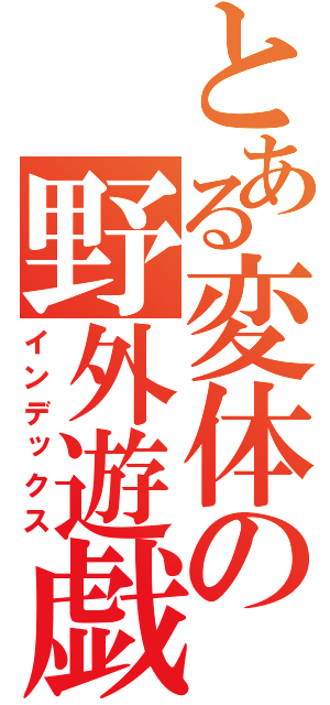 とある変体の野外遊戯（インデックス）