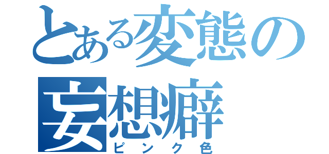 とある変態の妄想癖（ピンク色）