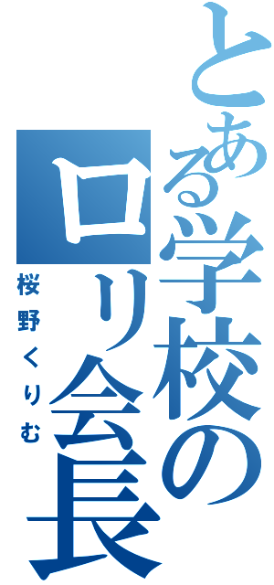 とある学校のロリ会長（桜野くりむ）