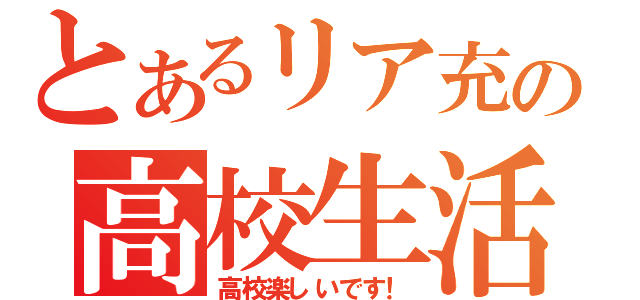 とあるリア充の高校生活（高校楽しいです！）