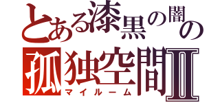 とある漆黒の闇の孤独空間Ⅱ（マイルーム）