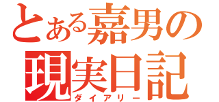 とある嘉男の現実日記（ダイアリー）