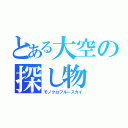 とある大空の探し物（モノクロブルースカイ）