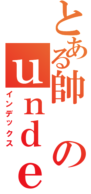 とある帥のｕｎｄｅｒ（インデックス）