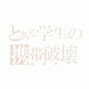 とある学生の携帯破壊（絶望感）