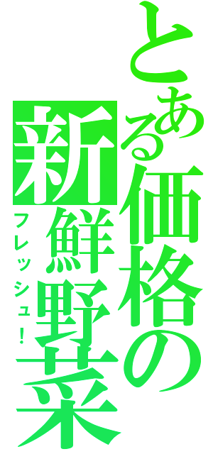 とある価格の新鮮野菜（フレッシュ！）