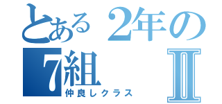 とある２年の７組Ⅱ（仲良しクラス）