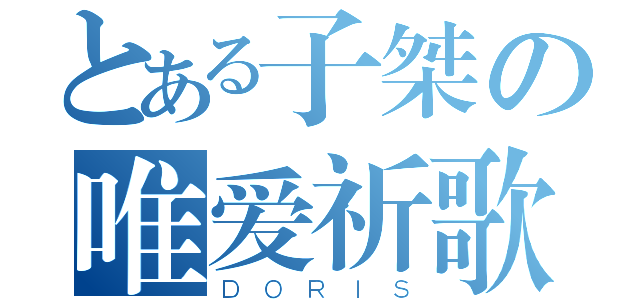 とある子桀の唯爱祈歌（ＤＯＲＩＳ）