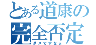 とある道康の完全否定（ダメですなぁ）