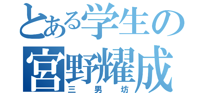 とある学生の宮野耀成（三男坊）