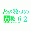 とある数Ｑの点数６２（数Ｐの１０．３倍）