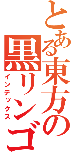 とある東方の黒リンゴ（インデックス）