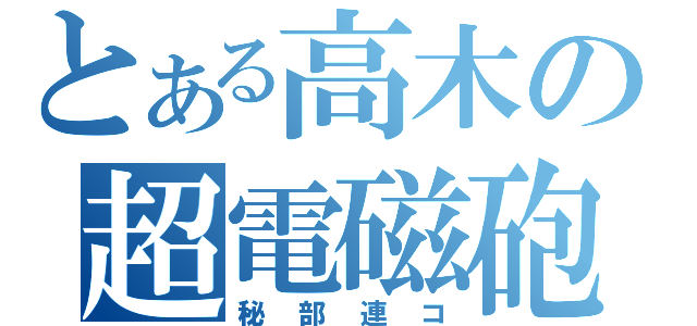 とある高木の超電磁砲（）（秘部連コ）