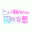 とある脳内のの禁断妄想（ＢＬワールド）