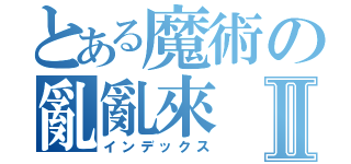 とある魔術の亂亂來Ⅱ（インデックス）